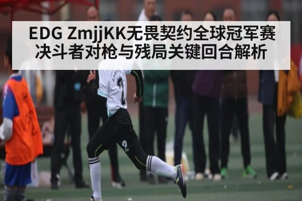EDG ZmjjKK无畏契约全球冠军赛决斗者对枪与残局关键回合解析